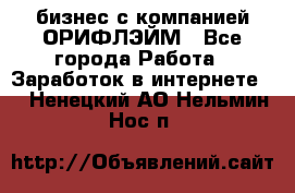 бизнес с компанией ОРИФЛЭЙМ - Все города Работа » Заработок в интернете   . Ненецкий АО,Нельмин Нос п.